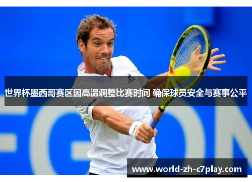 世界杯墨西哥赛区因高温调整比赛时间 确保球员安全与赛事公平 世界杯墨西哥赛区因高温调整比赛时间 确保球员安全与赛事公平