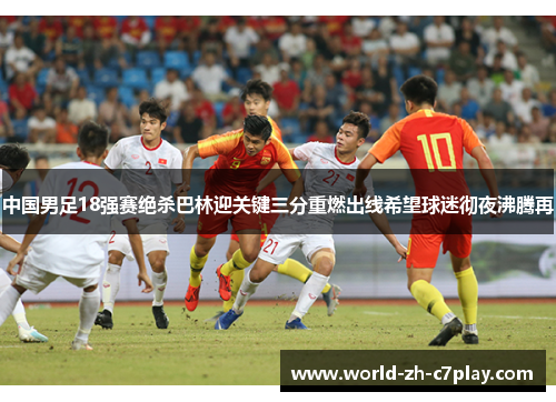 中国男足18强赛绝杀巴林迎关键三分重燃出线希望球迷彻夜沸腾再 中国男足18强赛绝杀巴林迎关键三分重燃出线希望球迷彻夜沸腾再