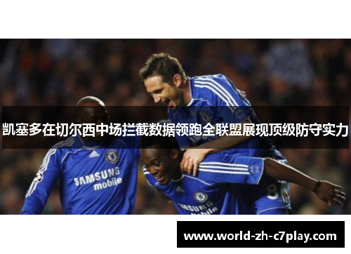凯塞多在切尔西中场拦截数据领跑全联盟展现顶级防守实力 凯塞多在切尔西中场拦截数据领跑全联盟展现顶级防守实力