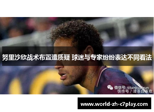 努里沙欣战术布置遭质疑 球迷与专家纷纷表达不同看法 努里沙欣战术布置遭质疑 球迷与专家纷纷表达不同看法