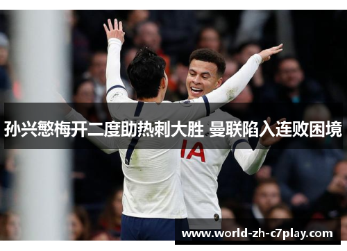 孙兴慜梅开二度助热刺大胜 曼联陷入连败困境 孙兴慜梅开二度助热刺大胜 曼联陷入连败困境