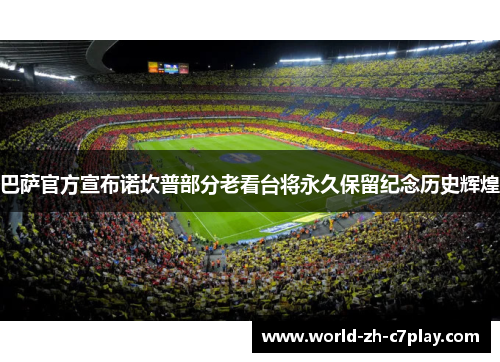 巴萨官方宣布诺坎普部分老看台将永久保留纪念历史辉煌 巴萨官方宣布诺坎普部分老看台将永久保留纪念历史辉煌