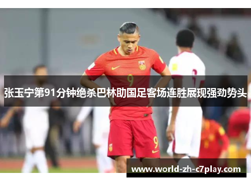 张玉宁第91分钟绝杀巴林助国足客场连胜展现强劲势头 张玉宁第91分钟绝杀巴林助国足客场连胜展现强劲势头
