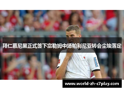 拜仁慕尼黑正式签下富勒姆中场帕利尼亚转会尘埃落定 拜仁慕尼黑正式签下富勒姆中场帕利尼亚转会尘埃落定