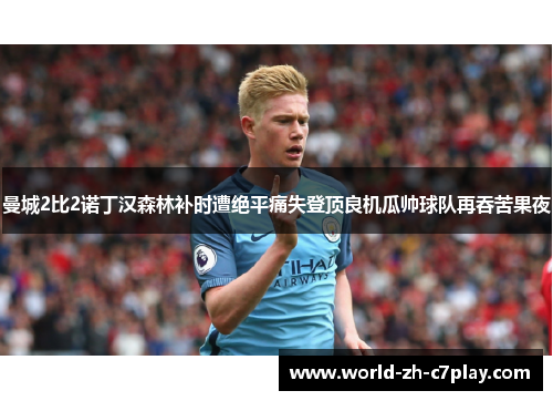 曼城2比2诺丁汉森林补时遭绝平痛失登顶良机瓜帅球队再吞苦果夜 曼城2比2诺丁汉森林补时遭绝平痛失登顶良机瓜帅球队再吞苦果夜