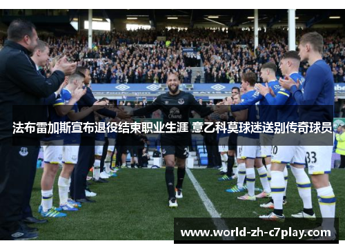 法布雷加斯宣布退役结束职业生涯 意乙科莫球迷送别传奇球员