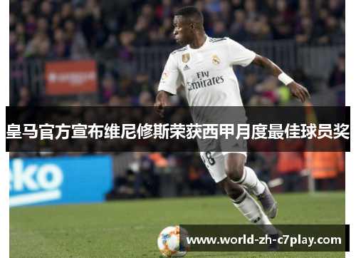 皇马官方宣布维尼修斯荣获西甲月度最佳球员奖 皇马官方宣布维尼修斯荣获西甲月度最佳球员奖
