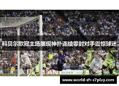 科贝尔欧冠主场屡现神扑连续零封对手震惊球迷