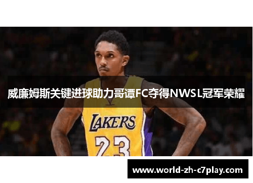 威廉姆斯关键进球助力哥谭FC夺得NWSL冠军荣耀 威廉姆斯关键进球助力哥谭FC夺得NWSL冠军荣耀
