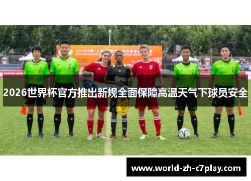 2026世界杯官方推出新规全面保障高温天气下球员安全