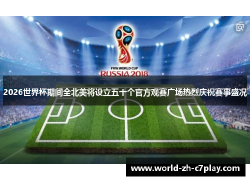2026世界杯期间全北美将设立五十个官方观赛广场热烈庆祝赛事盛况 2026世界杯期间全北美将设立五十个官方观赛广场热烈庆祝赛事盛况