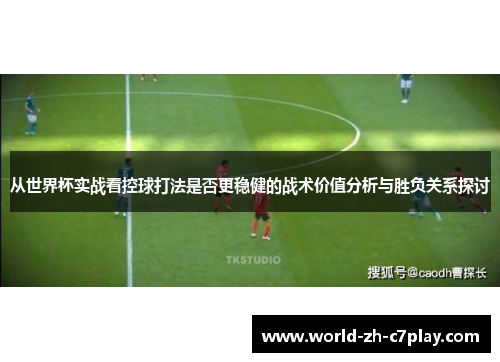 从世界杯实战看控球打法是否更稳健的战术价值分析与胜负关系探讨 从世界杯实战看控球打法是否更稳健的战术价值分析与胜负关系探讨