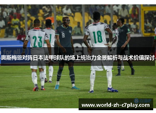 奥斯梅恩对阵日本法甲球队的场上统治力全景解析与战术价值探讨