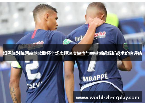 姆巴佩对阵阿森纳欧联杯全场表现深度复盘与关键瞬间解析战术价值评估 姆巴佩对阵阿森纳欧联杯全场表现深度复盘与关键瞬间解析战术价值评估
